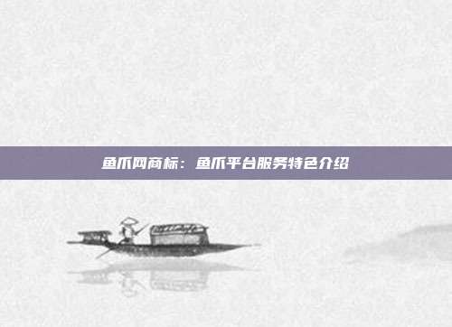 鱼爪网商标:鱼爪平台服务特色介绍