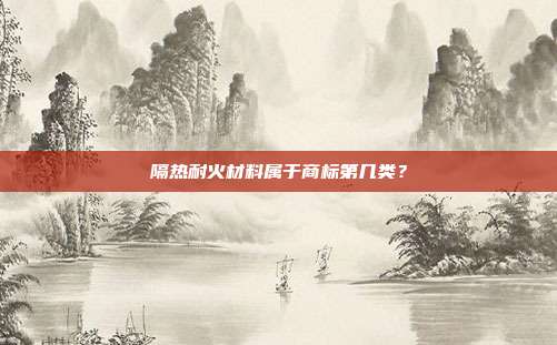 隔热耐火材料属于商标第几类？