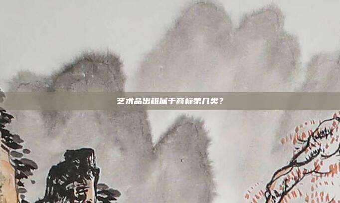 艺术品出租属于商标第几类？