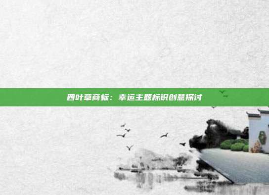 四叶草商标:幸运主题标识创意探讨