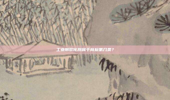 工业用软化剂属于商标第几类？