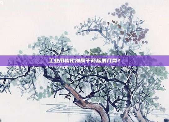 工业用软化剂属于商标第几类？