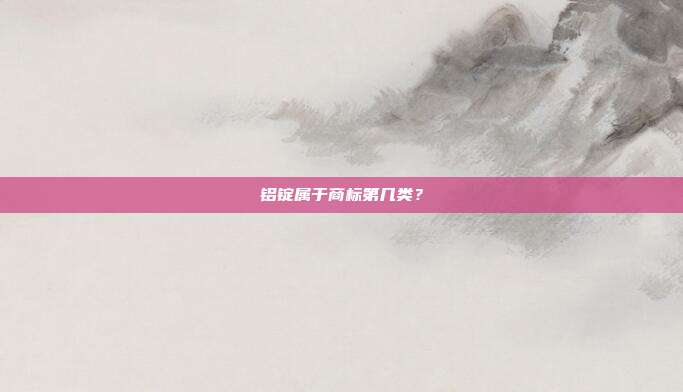 铝锭属于商标第几类？