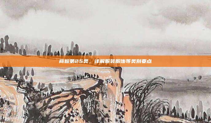 商标第25类,详解服装服饰等类别要点
