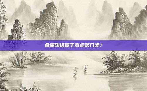 金属陶瓷属于商标第几类?