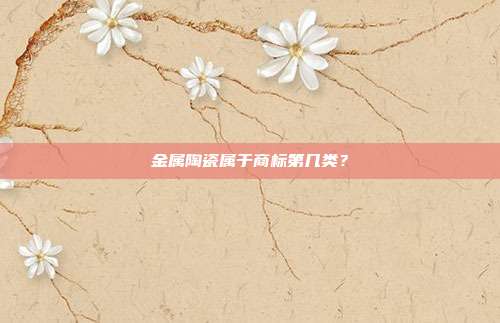 金属陶瓷属于商标第几类?