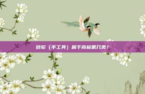 砂轮(手工具)属于商标第几类?
