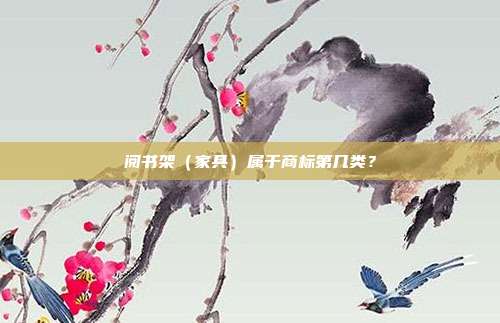 阅书架(家具)属于商标第几类?