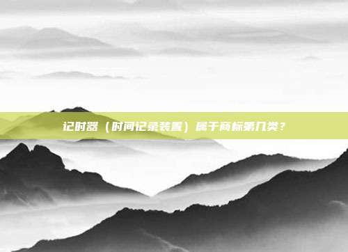 记时器(时间记录装置)属于商标第几类?