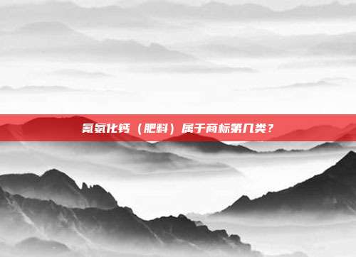 氰氨化钙(肥料)属于商标第几类?