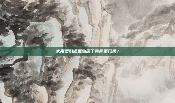 家用塑料遮盖物属于商标第几类?