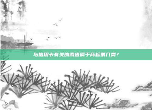 与信用卡有关的调查属于商标第几类？