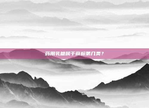药用乳糖属于商标第几类?