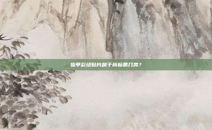 指甲彩绘贴片属于商标第几类?
