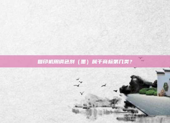 复印机用调色剂(墨)属于商标第几类?