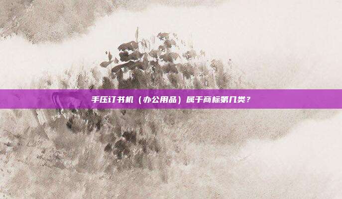 手压订书机（办公用品）属于商标第几类？