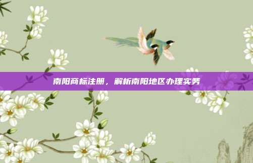 南阳商标注册，解析南阳地区办理实务