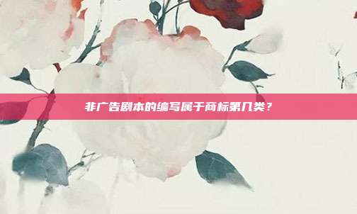 非广告剧本的编写属于商标第几类？