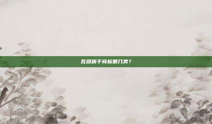 瓦器属于商标第几类？