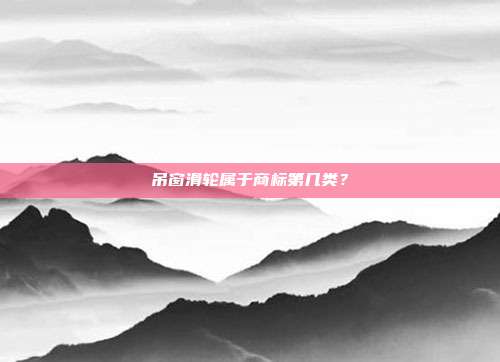 吊窗滑轮属于商标第几类？