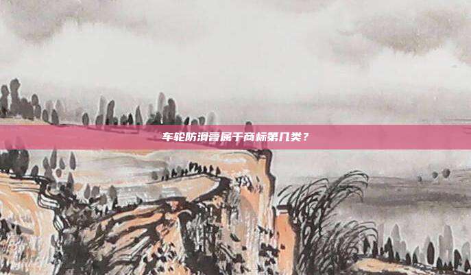 车轮防滑膏属于商标第几类?