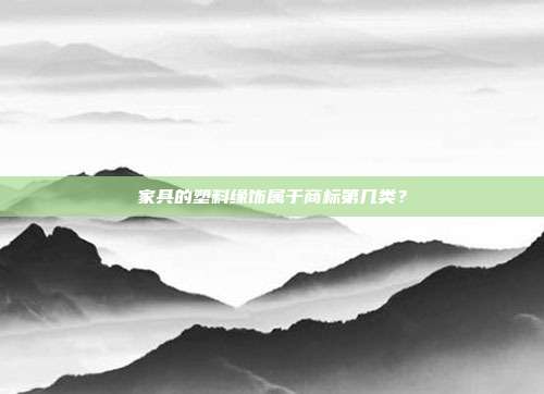 家具的塑料缘饰属于商标第几类？