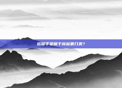 搭脚手架属于商标第几类？