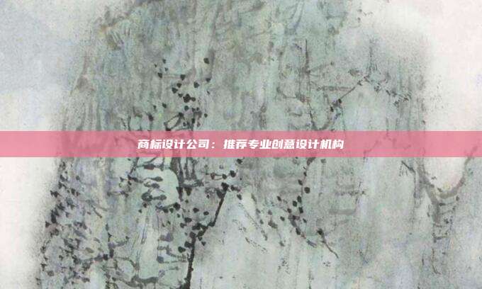 商标设计公司:推荐专业创意设计机构