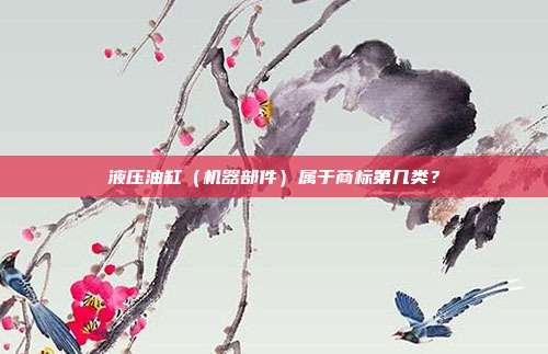 液压油缸（机器部件）属于商标第几类？