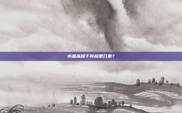 水晶冻属于商标第几类？