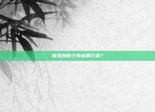 胶溶剂属于商标第几类？