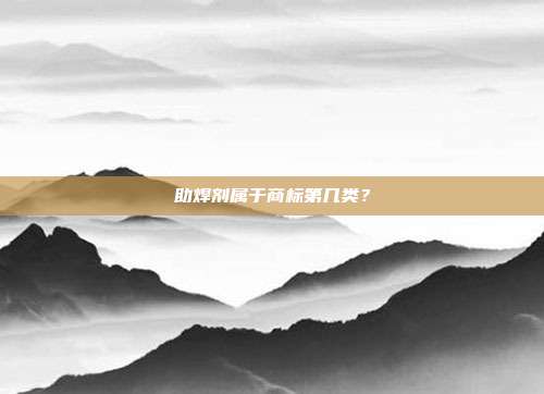 助焊剂属于商标第几类？