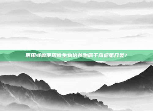 医用或兽医用微生物培养物属于商标第几类?