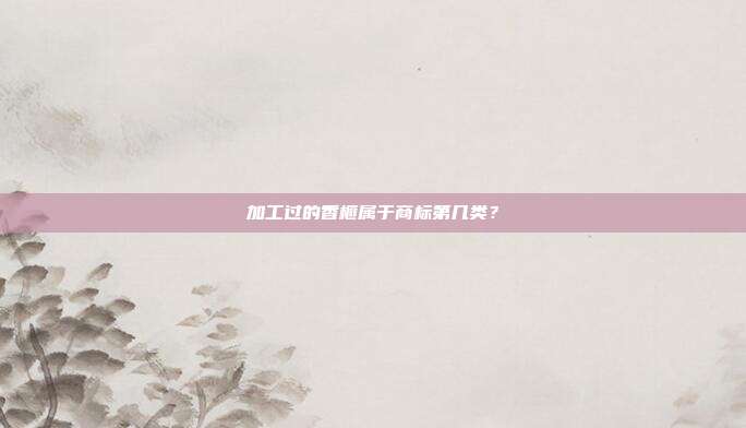 加工过的香榧属于商标第几类?