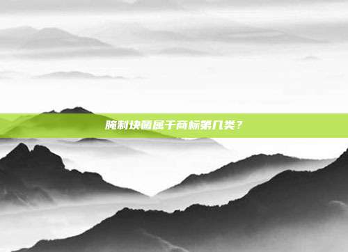 腌制块菌属于商标第几类?