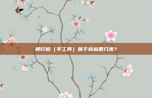 铆钉枪(手工具)属于商标第几类?