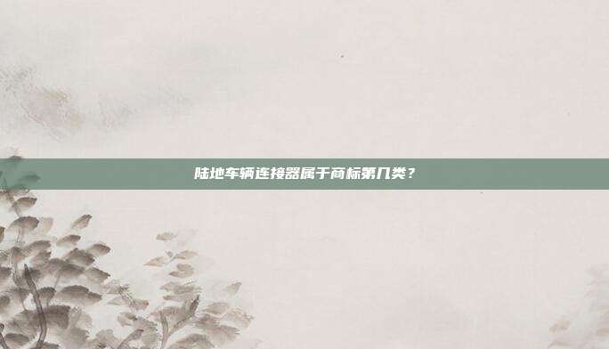 陆地车辆连接器属于商标第几类？