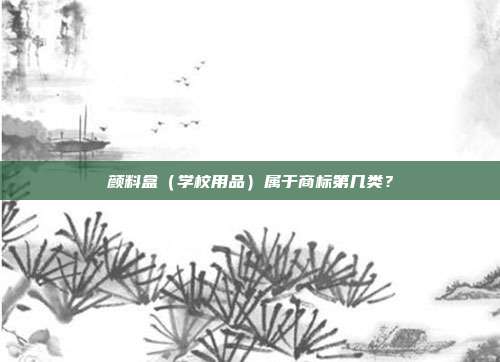 颜料盒（学校用品）属于商标第几类？
