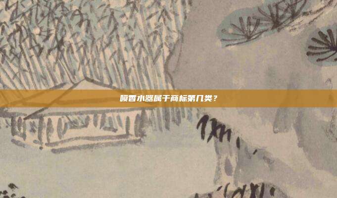 喷香水器属于商标第几类?