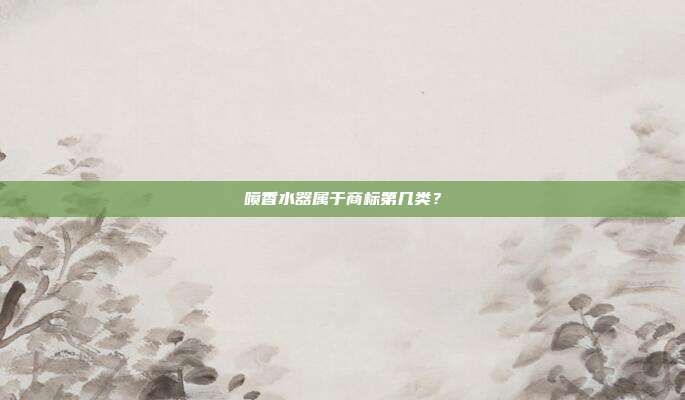 喷香水器属于商标第几类？