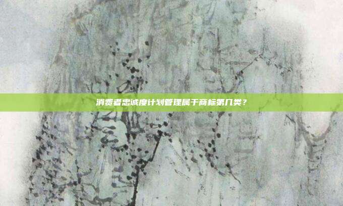 消费者忠诚度计划管理属于商标第几类?
