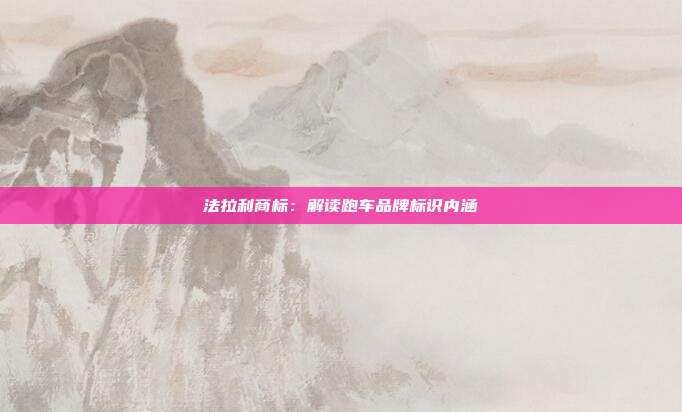 法拉利商标:解读跑车品牌标识内涵