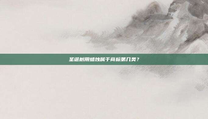 圣诞树用蜡烛属于商标第几类？