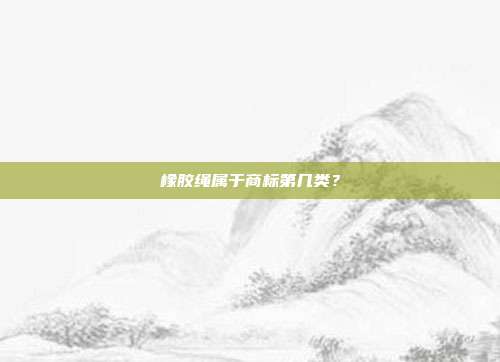 橡胶绳属于商标第几类?