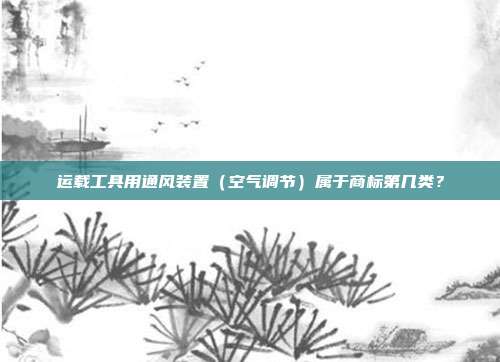 运载工具用通风装置(空气调节)属于商标第几类?