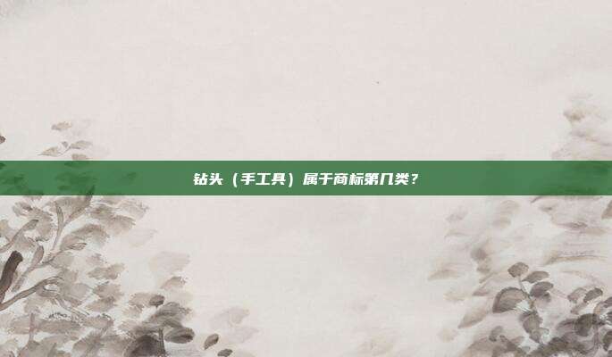 钻头(手工具)属于商标第几类?