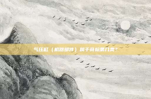 气压缸(机器部件)属于商标第几类?