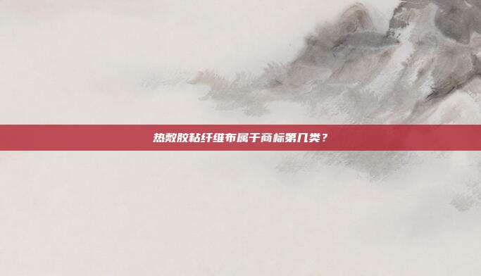 热敷胶粘纤维布属于商标第几类？