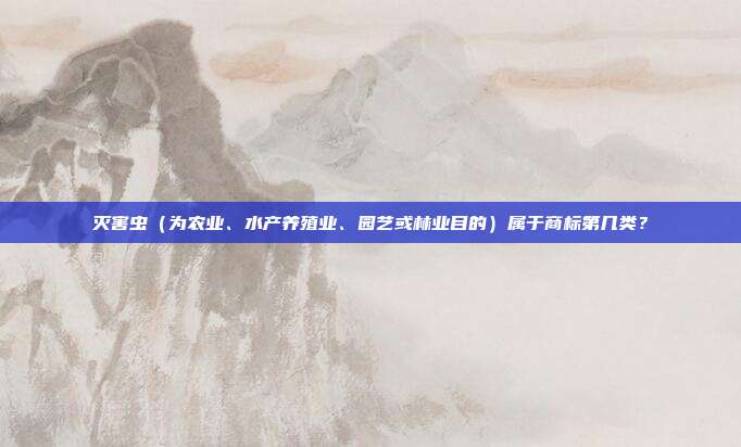 灭害虫（为农业、水产养殖业、园艺或林业目的）属于商标第几类？
