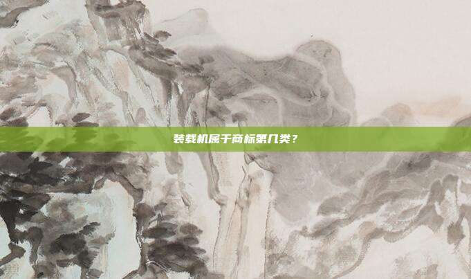 装载机属于商标第几类?